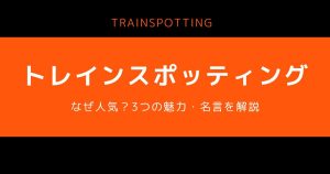 トレインスポッティング_なぜ人気_サムネイル画像